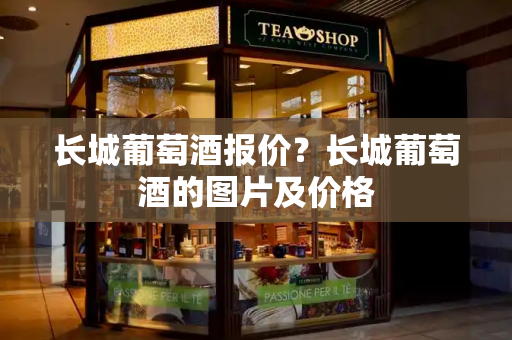 长城葡萄酒报价？长城葡萄酒的图片及价格