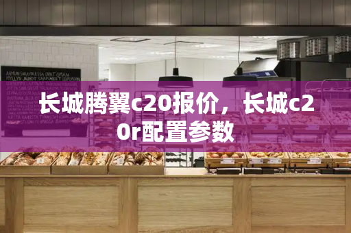 长城腾翼c20报价，长城c20r配置参数
