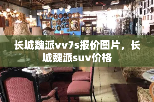 长城魏派vv7s报价图片，长城魏派suv价格