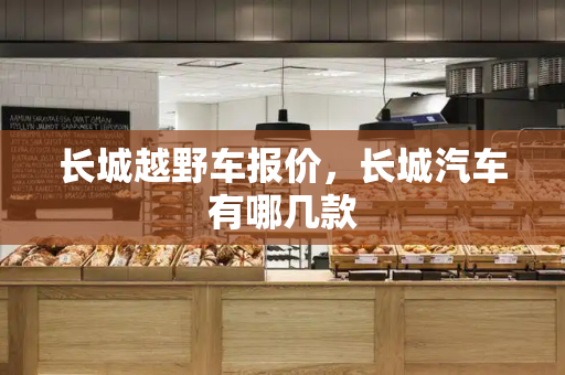 长城越野车报价，长城汽车有哪几款