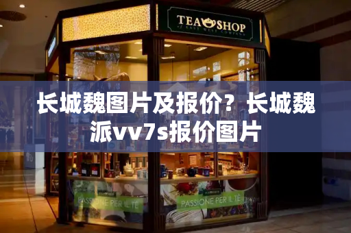 长城魏图片及报价？长城魏派vv7s报价图片