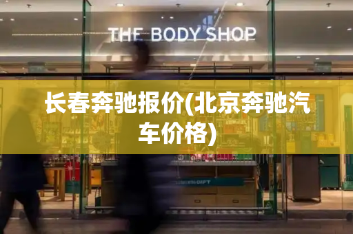 长春奔驰报价(北京奔驰汽车价格)