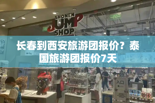 长春到西安旅游团报价？泰国旅游团报价7天