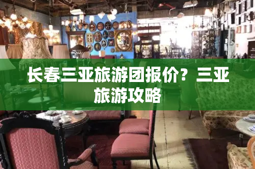 长春三亚旅游团报价？三亚旅游攻略