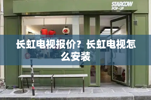 长虹电视报价？长虹电视怎么安装-第1张图片-星选测评