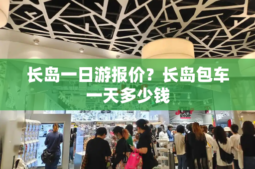 长岛一日游报价？长岛包车一天多少钱