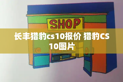 长丰猎豹cs10报价 猎豹CS10图片-第1张图片-星选测评
