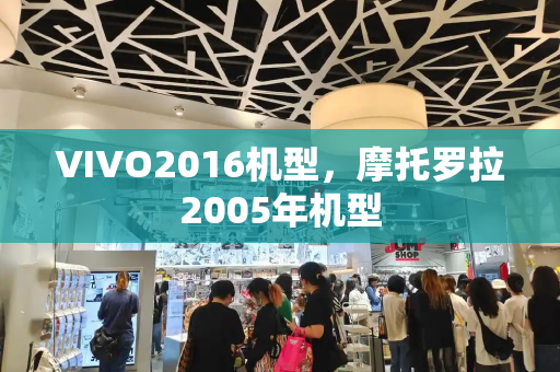 VIVO2016机型，摩托罗拉2005年机型