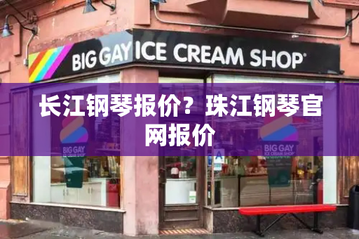 长江钢琴报价？珠江钢琴官网报价