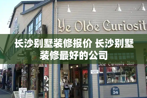 长沙别墅装修报价 长沙别墅装修最好的公司