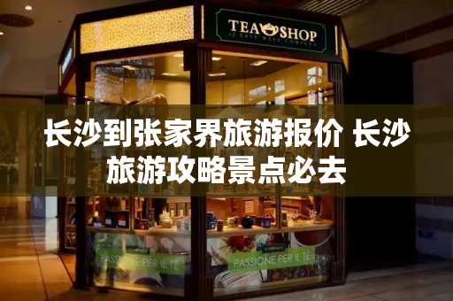 长沙到张家界旅游报价 长沙旅游攻略景点必去-第1张图片-星选测评