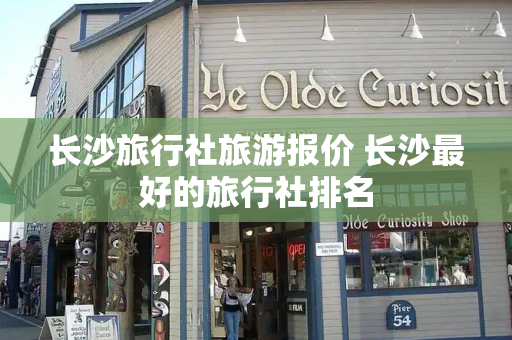 长沙旅行社旅游报价 长沙最好的旅行社排名