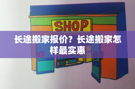 长途搬家报价？长途搬家怎样最实惠-第1张图片-星选测评