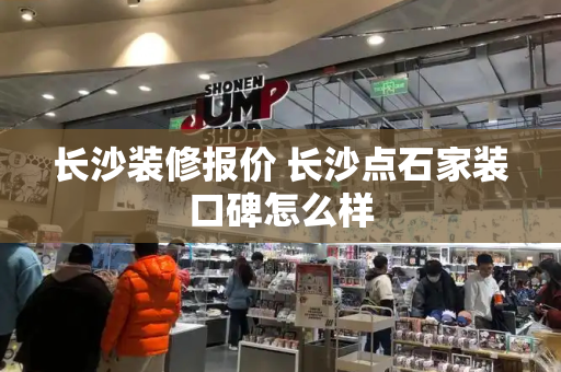 长沙装修报价 长沙点石家装口碑怎么样