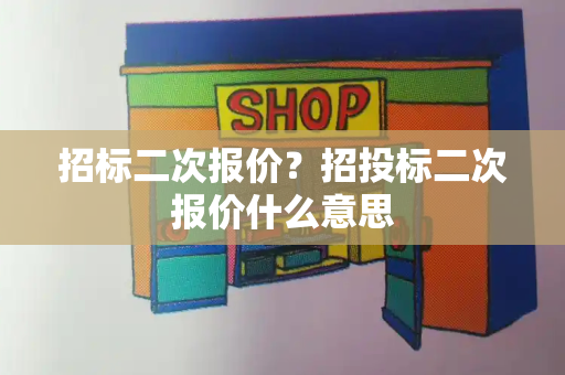 招标二次报价？招投标二次报价什么意思