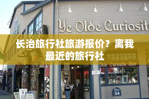 长治旅行社旅游报价？离我最近的旅行社