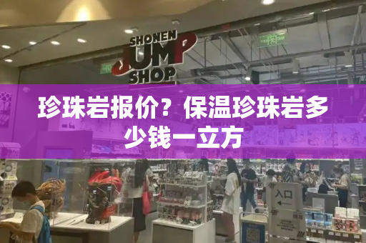 珍珠岩报价？保温珍珠岩多少钱一立方