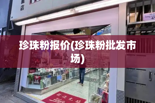 珍珠粉报价(珍珠粉批发市场)-第1张图片-星选测评