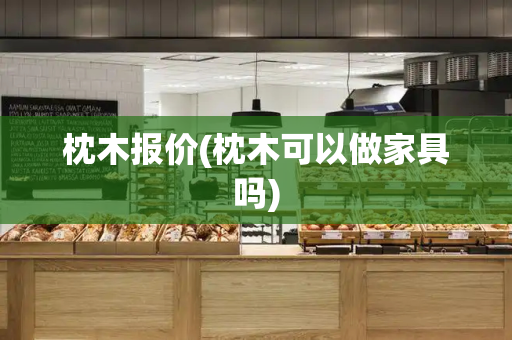 枕木报价(枕木可以做家具吗)