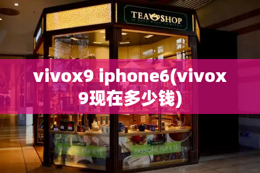 vivox9 iphone6(vivox9现在多少钱)-第1张图片-星选测评
