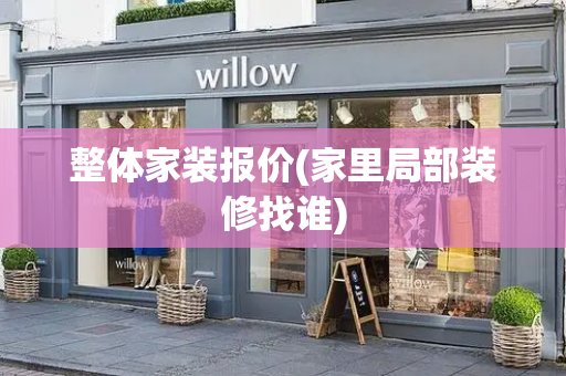 整体家装报价(家里局部装修找谁)