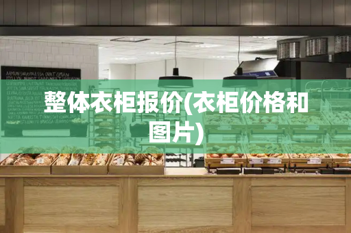 整体衣柜报价(衣柜价格和图片)