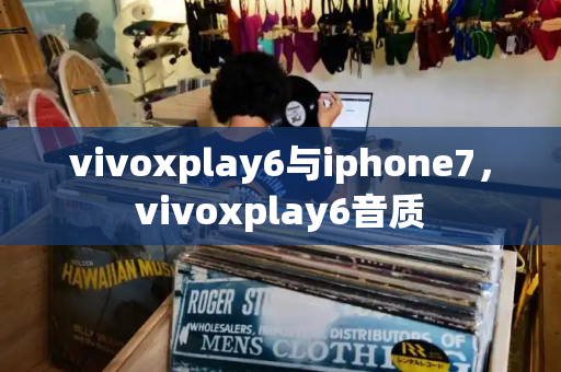 vivoxplay6与iphone7，vivoxplay6音质