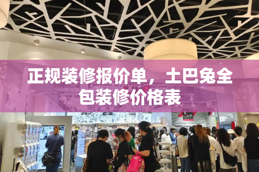正规装修报价单，土巴兔全包装修价格表