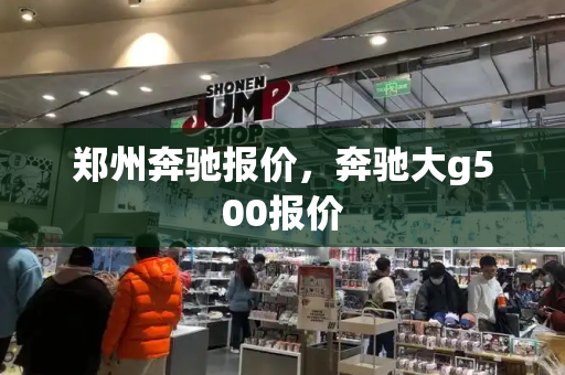 郑州奔驰报价，奔驰大g500报价