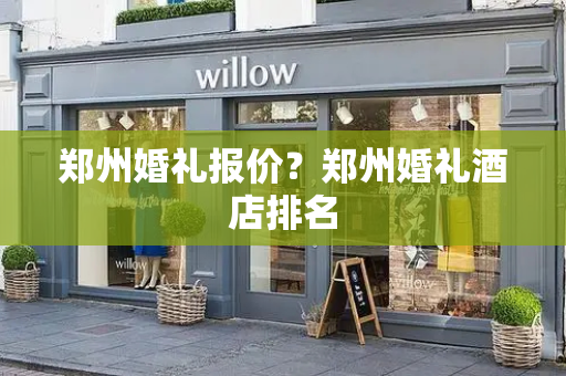 郑州婚礼报价？郑州婚礼酒店排名