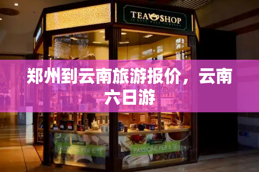 郑州到云南旅游报价，云南六日游-第1张图片-星选测评
