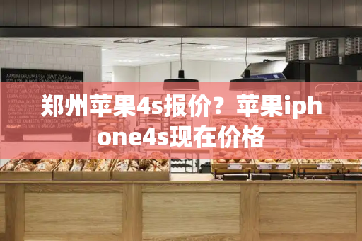 郑州苹果4s报价？苹果iphone4s现在价格-第1张图片-星选测评