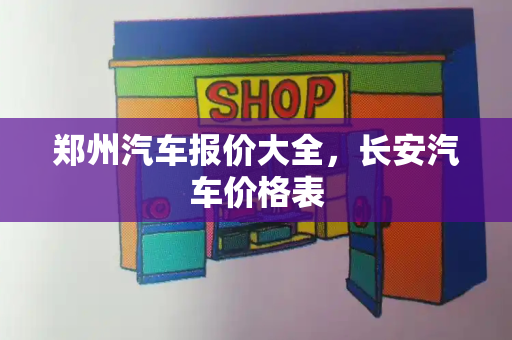 郑州汽车报价大全，长安汽车价格表