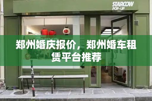 郑州婚庆报价，郑州婚车租赁平台推荐-第1张图片-星选测评