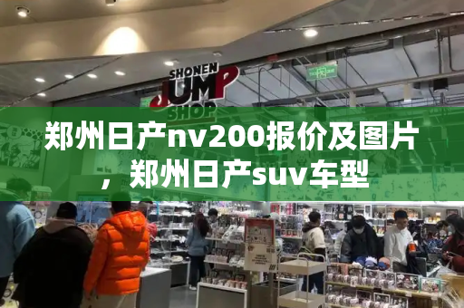 郑州日产nv200报价及图片，郑州日产suv车型