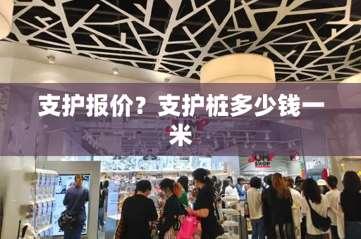 支护报价？支护桩多少钱一米