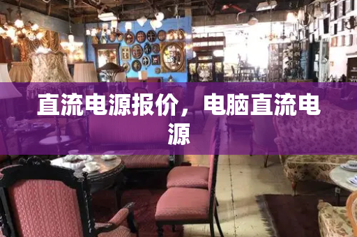 直流电源报价，电脑直流电源-第1张图片-星选测评