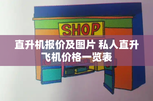 直升机报价及图片 私人直升飞机价格一览表