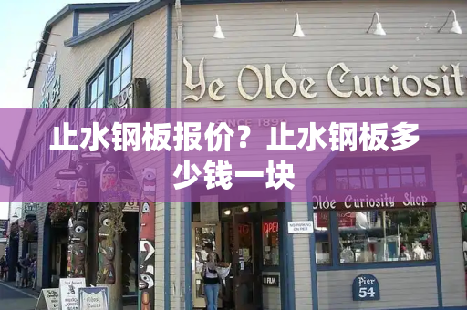止水钢板报价？止水钢板多少钱一块