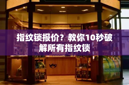 指纹锁报价？教你10秒破解所有指纹锁