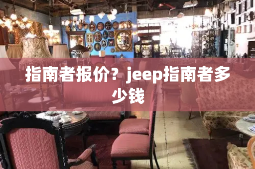 指南者报价？jeep指南者多少钱