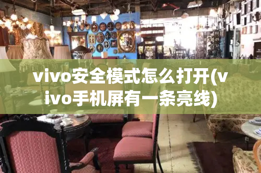 vivo安全模式怎么打开(vivo手机屏有一条亮线)