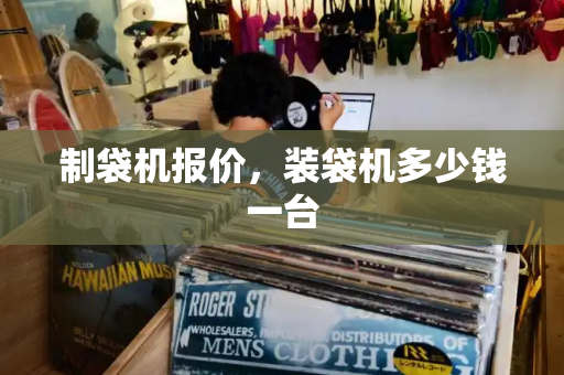 制袋机报价，装袋机多少钱一台