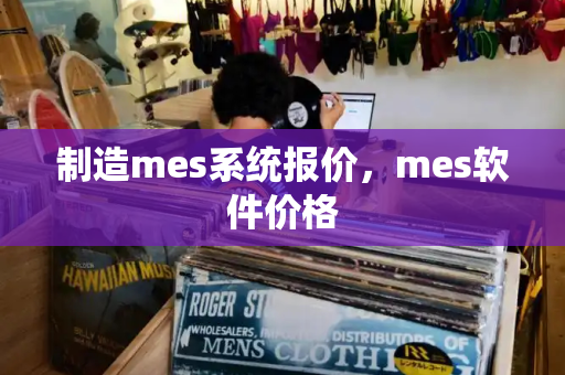 制造mes系统报价，mes软件价格