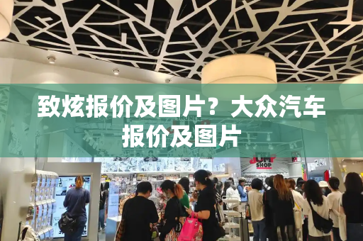 致炫报价及图片？大众汽车报价及图片-第1张图片-星选测评