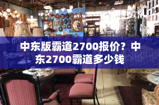 中东版霸道2700报价？中东2700霸道多少钱