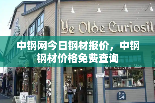 中钢网今日钢材报价，中钢钢材价格免费查询