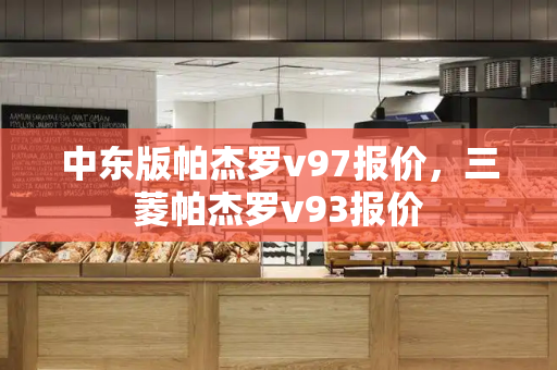 中东版帕杰罗v97报价，三菱帕杰罗v93报价-第1张图片-星选测评