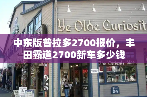 中东版普拉多2700报价，丰田霸道2700新车多少钱