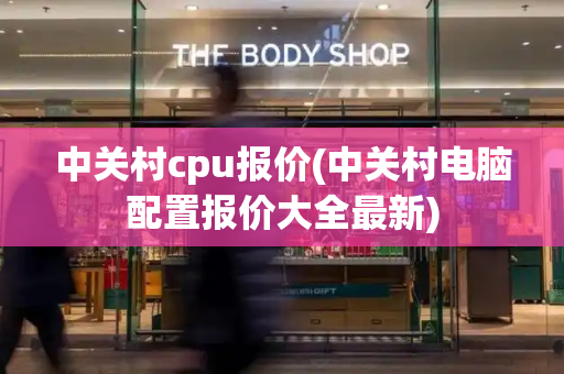中关村cpu报价(中关村电脑配置报价大全最新)